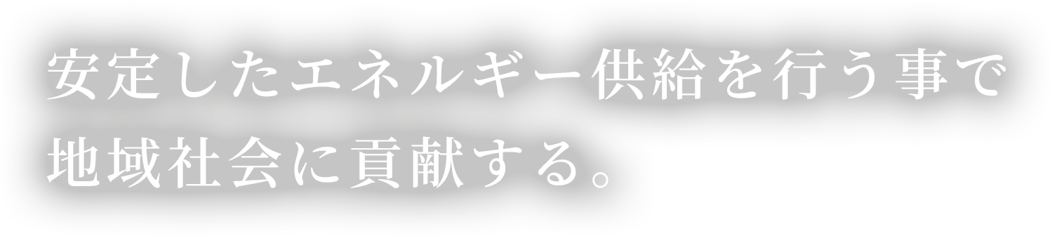 安定したエネルギー供給を行う事で地域社会に貢献する。